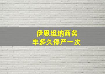 伊思坦纳商务车多久停产一次