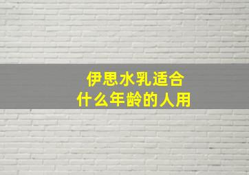 伊思水乳适合什么年龄的人用