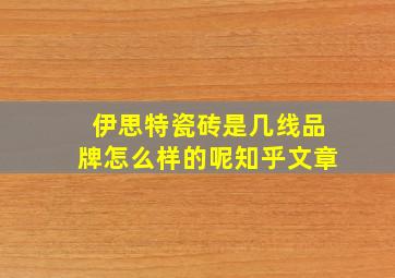 伊思特瓷砖是几线品牌怎么样的呢知乎文章