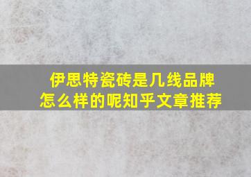 伊思特瓷砖是几线品牌怎么样的呢知乎文章推荐