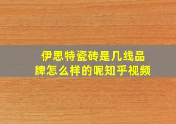 伊思特瓷砖是几线品牌怎么样的呢知乎视频