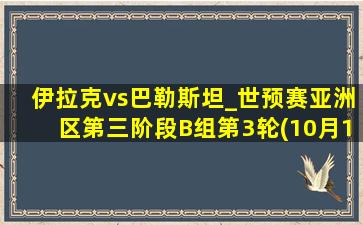 伊拉克vs巴勒斯坦_世预赛亚洲区第三阶段B组第3轮(10月11日)全场集锦