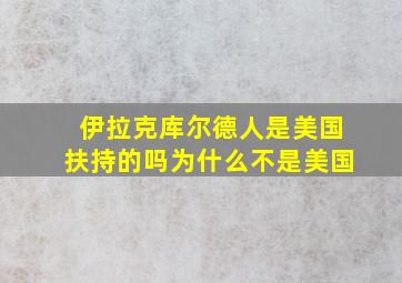 伊拉克库尔德人是美国扶持的吗为什么不是美国