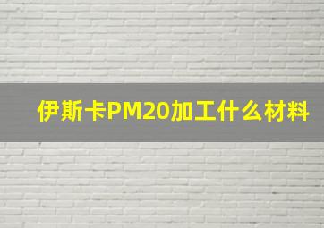 伊斯卡PM20加工什么材料