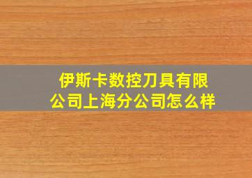 伊斯卡数控刀具有限公司上海分公司怎么样