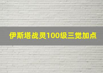 伊斯塔战灵100级三觉加点