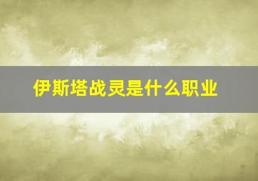 伊斯塔战灵是什么职业