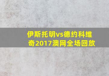 伊斯托明vs德约科维奇2017澳网全场回放