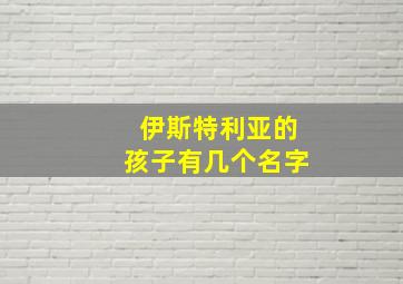 伊斯特利亚的孩子有几个名字