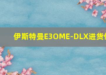 伊斯特曼E3OME-DLX进货价