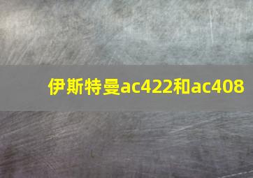 伊斯特曼ac422和ac408