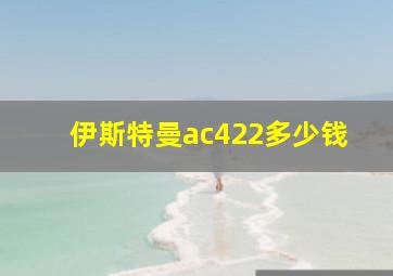 伊斯特曼ac422多少钱