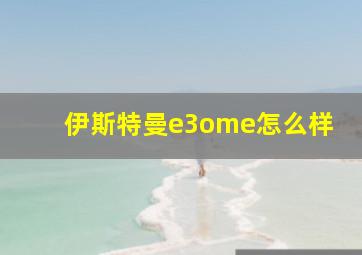 伊斯特曼e3ome怎么样