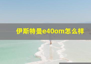 伊斯特曼e40om怎么样