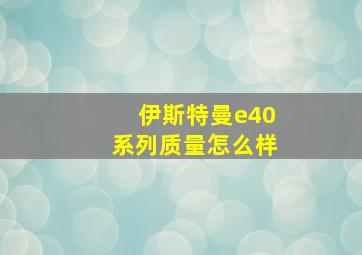 伊斯特曼e40系列质量怎么样