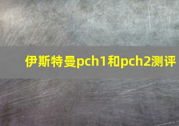 伊斯特曼pch1和pch2测评