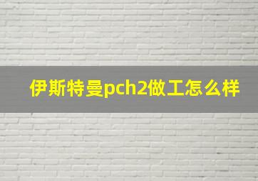 伊斯特曼pch2做工怎么样