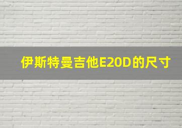 伊斯特曼吉他E20D的尺寸