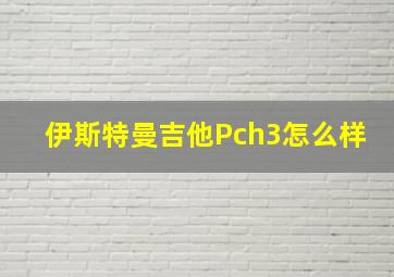 伊斯特曼吉他Pch3怎么样