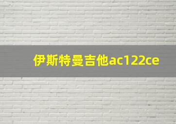 伊斯特曼吉他ac122ce