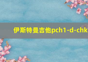 伊斯特曼吉他pch1-d-chk