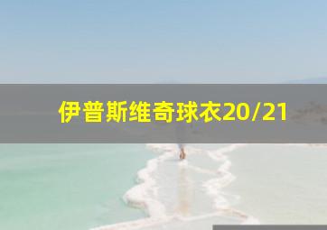 伊普斯维奇球衣20/21