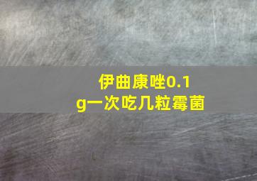 伊曲康唑0.1g一次吃几粒霉菌