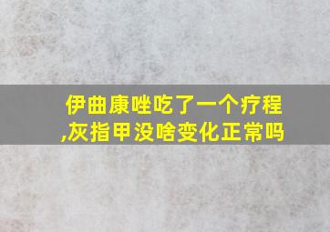 伊曲康唑吃了一个疗程,灰指甲没啥变化正常吗