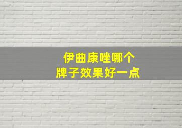 伊曲康唑哪个牌子效果好一点