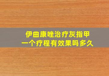 伊曲康唑治疗灰指甲一个疗程有效果吗多久