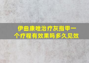 伊曲康唑治疗灰指甲一个疗程有效果吗多久见效