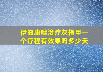 伊曲康唑治疗灰指甲一个疗程有效果吗多少天