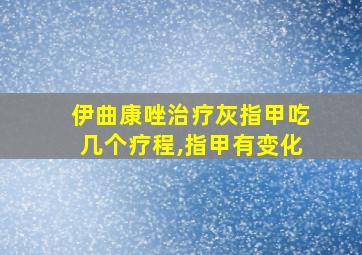 伊曲康唑治疗灰指甲吃几个疗程,指甲有变化