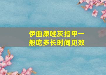 伊曲康唑灰指甲一般吃多长时间见效