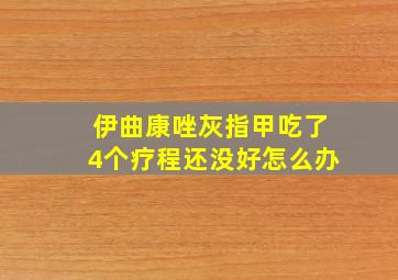 伊曲康唑灰指甲吃了4个疗程还没好怎么办