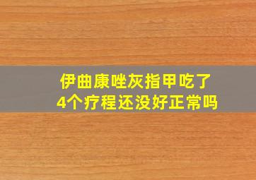 伊曲康唑灰指甲吃了4个疗程还没好正常吗