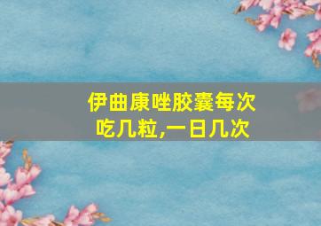 伊曲康唑胶囊每次吃几粒,一日几次