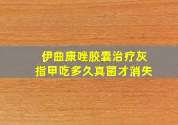 伊曲康唑胶囊治疗灰指甲吃多久真菌才消失