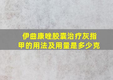 伊曲康唑胶囊治疗灰指甲的用法及用量是多少克