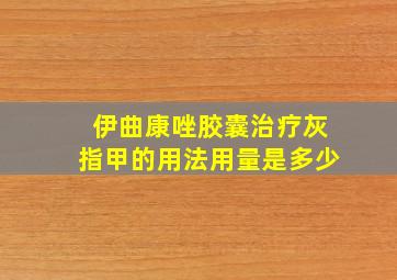 伊曲康唑胶囊治疗灰指甲的用法用量是多少