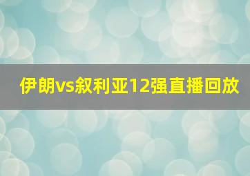 伊朗vs叙利亚12强直播回放