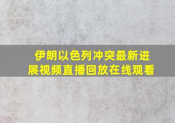 伊朗以色列冲突最新进展视频直播回放在线观看