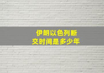 伊朗以色列断交时间是多少年