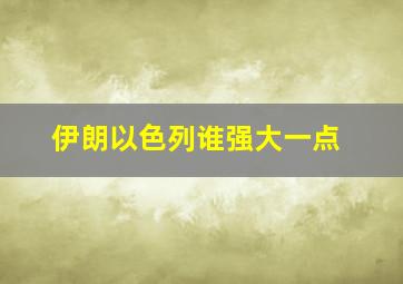 伊朗以色列谁强大一点