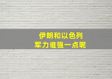 伊朗和以色列军力谁强一点呢