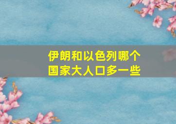 伊朗和以色列哪个国家大人口多一些