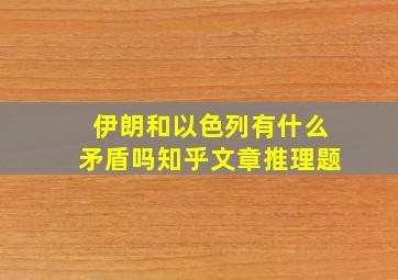 伊朗和以色列有什么矛盾吗知乎文章推理题