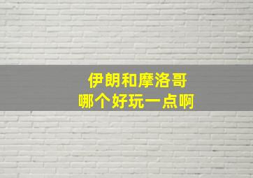 伊朗和摩洛哥哪个好玩一点啊