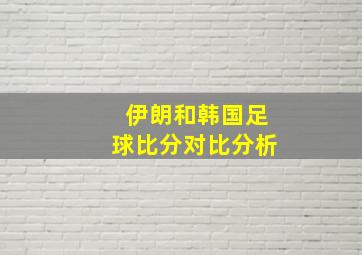 伊朗和韩国足球比分对比分析