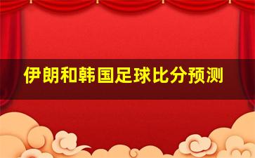 伊朗和韩国足球比分预测